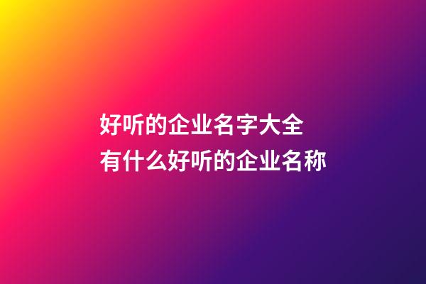 好听的企业名字大全 有什么好听的企业名称-第1张-公司起名-玄机派